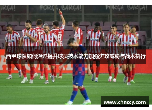 西甲球队如何通过提升球员技术能力加强进攻威胁与战术执行