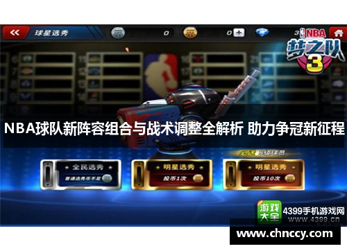 NBA球队新阵容组合与战术调整全解析 助力争冠新征程