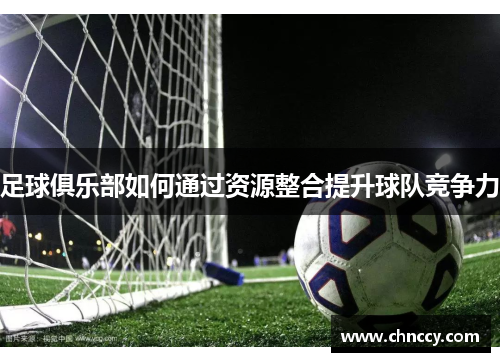 足球俱乐部如何通过资源整合提升球队竞争力